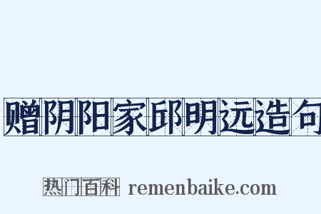 赠阴阳家邱明远造句是什么意思的图片